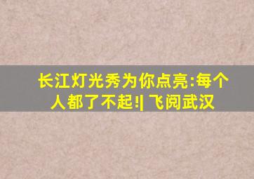 长江灯光秀为你点亮:每个人都了不起!| 飞阅武汉